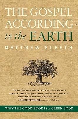 The Gospel According to the Earth: Why the Good Book Is a Green Book by Matthew Sleeth