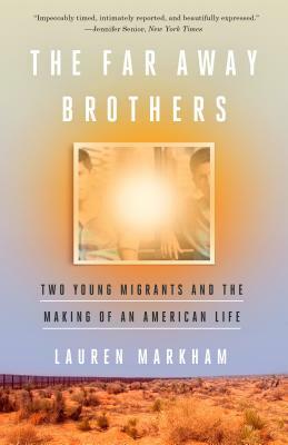 The Far Away Brothers: Two Young Migrants and the Making of an American Life by Lauren Markham