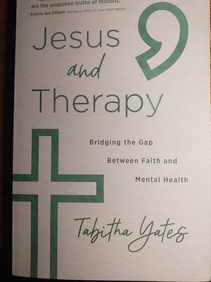 Jesus and Therapy: Bridging the Gap Between Faith and Mental Health by Tabitha Yates