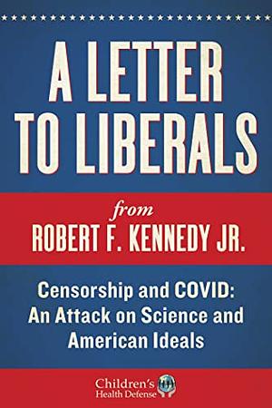 A Letter to Liberals: Censorship and COVID: An Attack on Science and American Ideals by Robert F. Kennedy Jr.