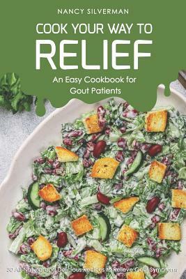 Cook Your Way to Relief - An Easy Cookbook for Gout Patients: 30 All-Natural and Delicious Recipes to Relieve Gout Symptoms by Nancy Silverman