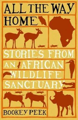 All the Way Home: Stories from an African Wildlife Sanctuary by Bookey Peek