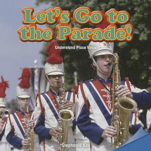 Let's Go to the Parade!: Understand Place Value by Stephanie Kay