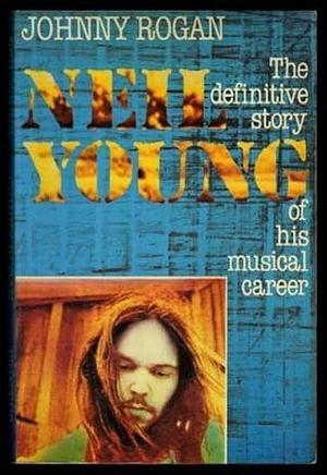 Neil Young : the Definitive Story of His Musical Career by Johnny Rogan