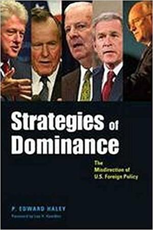 Strategies of Dominance: The Misdirection of U.S. Foreign Policy by P. Edward Haley