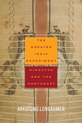 The Greater India Experiment: Hindutva and the Northeast by Arkotong Longkumer