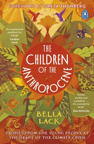 The Children of the Anthropocene: Stories from the Young People at the Heart of the Climate Crisis by Bella Lack