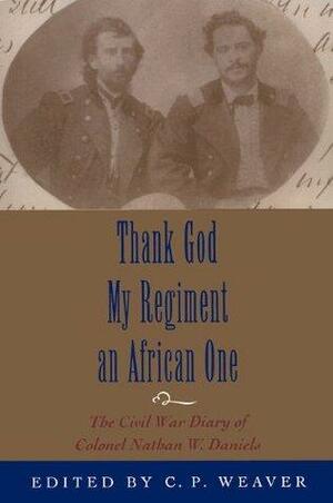 Thank God My Regiment an African One: The Civil War Diary of Colonel Nathan W. Daniels by Edwin C. Bearss, Clare P. Weaver