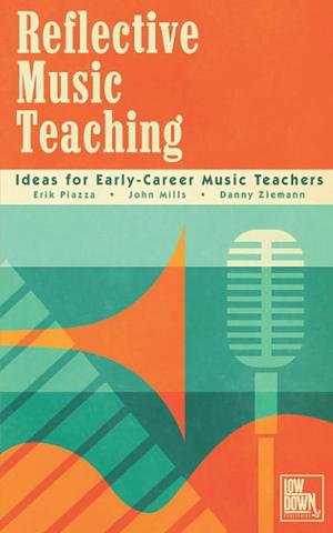 Reflective Music Teaching: Ideas for Early-Career Music Teachers by Danny Ziemann, Erik Piazza, John Mills