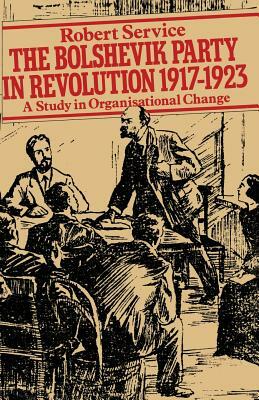 The Bolshevik Party in Revolution: A Study in Organisational Change 1917-1923 by Robert Service