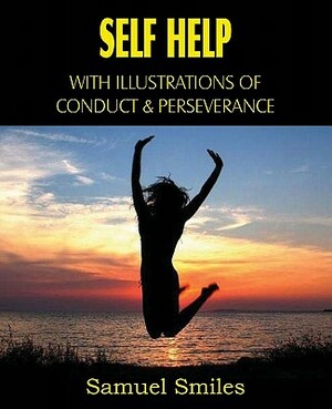 Self Help, with Illustrations of Conduct and Perseverance by Samuel Jr. Smiles