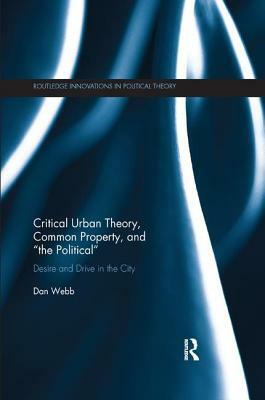 Critical Urban Theory, Common Property, and "the Political": Desire and Drive in the City by Dan Webb