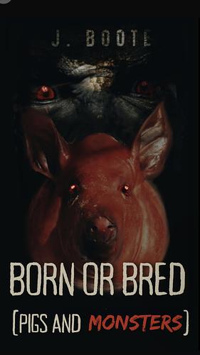 Born or Bred: Pigs And Monsters by J. Boote