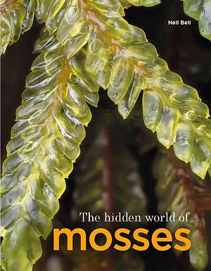The Hidden World of Mosses by Neil Bell