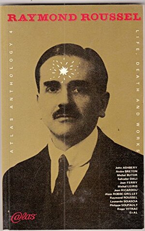 Raymond Roussel: Life, Death and Works by Alain Robbe-Grillet, Salvador Dalí, Raymond Roussel, André Breton, Roger Vitrac, Robert de Montesquiou, F.T., Philippe Soupault, Pierre Janet, Jean Ferry, Alastair Brotchie, Michel Butor, Michel Leiris, Jean Ricardou, Malcolm Green, Leonardo Sciascia