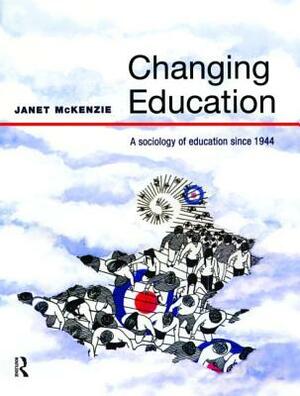 Changing Education: A Sociology of Education Since 1944 by Janet McKenzie
