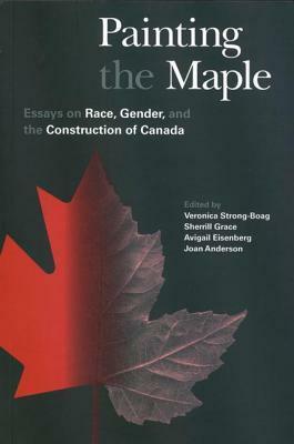 Painting the Maple: Essays on Race, Gender, and the Construction of Canada by Avigail Eisenberg, Veronica Strong-Boag, Sherrill Grace, Joan Anderson