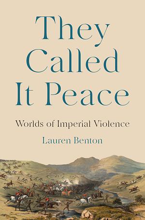 They Called It Peace: Worlds of Imperial Violence by Lauren Benton