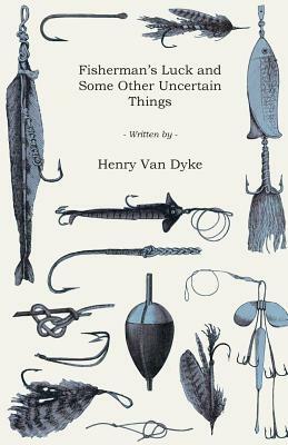Fisherman's Luck and Some Other Uncertain Things by Henry Van Dyke