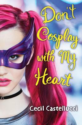Don't Cosplay with My Heart by Cecil Castellucci