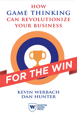 For the Win: How Game Thinking Can Revolutionize Your Business by Dan Hunter, Kevin Werbach