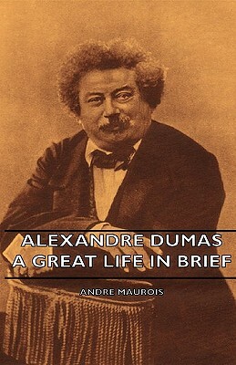 Alexandre Dumas - A Great Life in Brief by André Maurois, Andrae Maurois