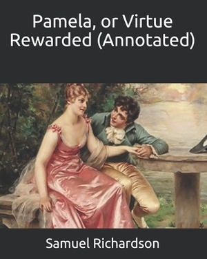 Pamela, or Virtue Rewarded (Annotated) by Samuel Richardson