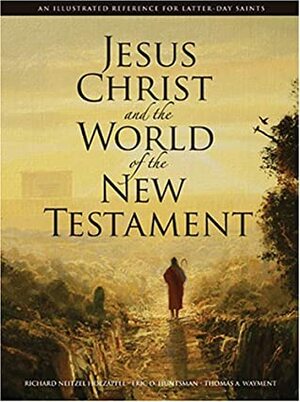 Jesus Christ and the World of the New Testament: An Illustrated Reference for Latter-Day Saints by Richard Neitzel Holzapfel, Eric D. Huntsman, Thomas A. Wayment