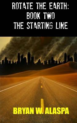 Rotate the Earth: Book Two: The Starting Line by Bryan W. Alaspa