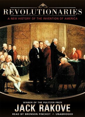 Revolutionaries: A New History of the Invention of America by Jack N. Rakove