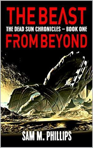 The Beast From Beyond: A Science-Fiction Horror Novel by Sam M. Phillips