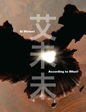 Ai Weiwei: According to What? by Mami Kataoka, Charles Merewether, Kerry Brougher