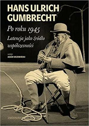 Po roku 1945. Latencja jako źródło współczesności by Hans Ulrich Gumbrecht, Adam Krzemiński