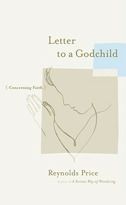 Letter to a Godchild: Concerning Faith by Reynolds Price