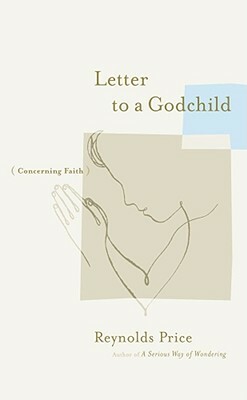 Letter to a Godchild: Concerning Faith by Reynolds Price