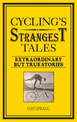 Cycling's Strangest Tales: Extraordinary but True Stories by Iain Spragg