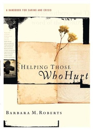 Helping Those Who Hurt: A Handbook for Caring and Crisis by Mark Snowden, Avery T. Willis Jr., Barbara M. Roberts