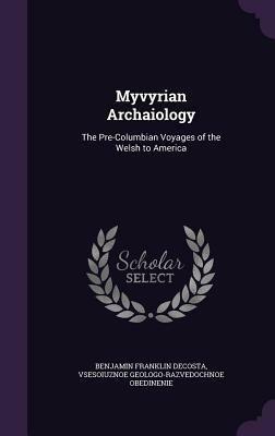 Myvyrian Archaiology: The Pre-Columbian Voyages of the Welsh to America by Benjamin Franklin Decosta, Vsesoi U. Znoe Geologo- Ob Edinenie