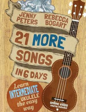 21 More Songs in 6 Days: Learn Intermediate Ukulele the Easy Way: Book + online video by Jenny Peters, Rebecca Bogart