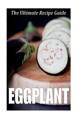 Eggplant: The Ultimate Recipe Guide: Over 30 Healthy & Delicious Recipes by Jonathan Doue M. D.