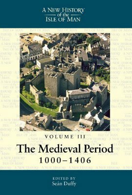 New History of the Isle of Man, Volume 3: The Medieval Period, 1000-1406 by Seán Duffy