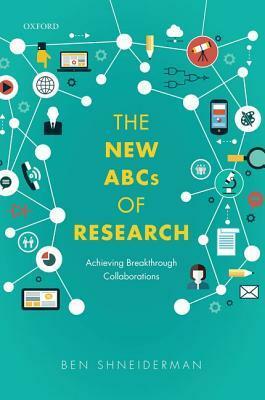 The New ABCs of Research: Achieving Breakthrough Collaborations by Ben Shneiderman