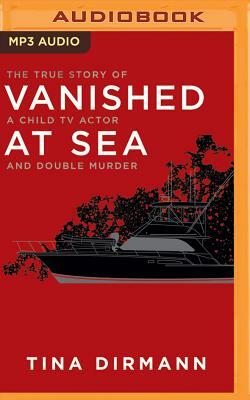 Vanished at Sea: The True Story of a Child TV Actor and Double Murder by Tina Dirmann