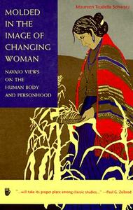 Molded in the Image of Changing Woman: Navajo Views on the Human Body and Personhood by Maureen Trudelle Schwarz