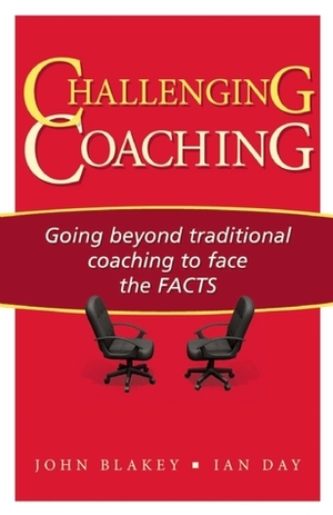 Challenging Coaching: Going Beyond Traditional Coaching to Face the FACTS by Ian Day, John Blakey