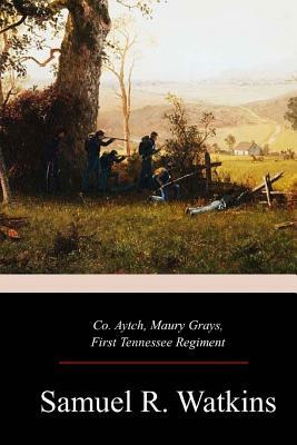 Co. Aytch, Maury Grays, First Tennessee Regiment by Samuel R. Watkins