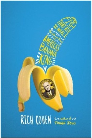The Fish That Ate the Whale: The Life and Times of America's Banana King by Rich Cohen