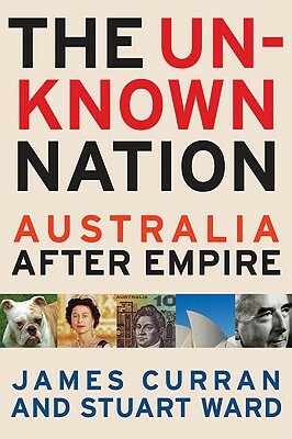 The Unknown Nation: Australia After Empire by Stuart Ward, James Curran