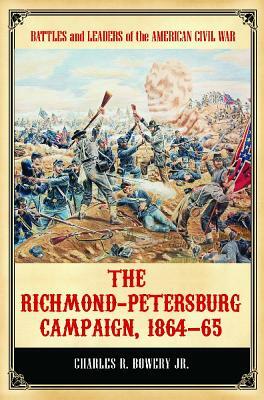 The Richmond-Petersburg Campaign, 1864-65 by Charles R. Bowery