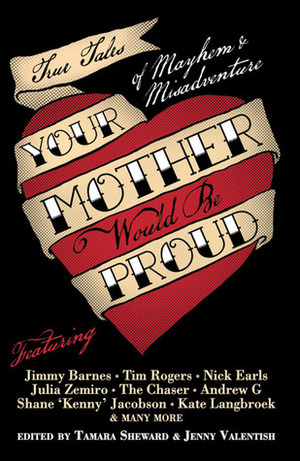 Your Mother Would Be Proud: True Tales of Mayhem and Misadventure by Tamara Sheward, Jenny Valentish, Shalini Akhil, Justin Heazlewood